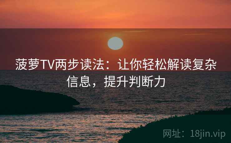 菠萝TV两步读法：让你轻松解读复杂信息，提升判断力