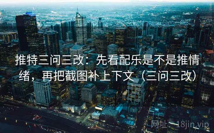 推特三问三改：先看配乐是不是推情绪，再把截图补上下文（三问三改）