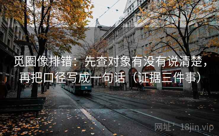 觅圈像排错：先查对象有没有说清楚，再把口径写成一句话（证据三件事）