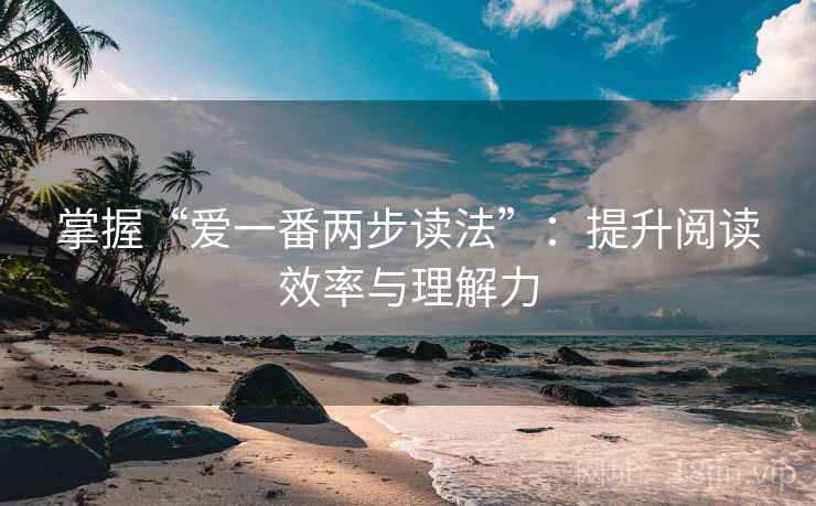 掌握“爱一番两步读法”：提升阅读效率与理解力