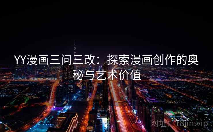 YY漫画三问三改：探索漫画创作的奥秘与艺术价值