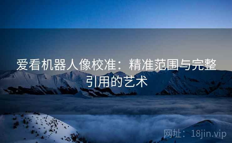 爱看机器人像校准：精准范围与完整引用的艺术  第1张