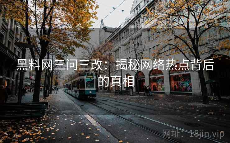 黑料网三问三改：揭秘网络热点背后的真相