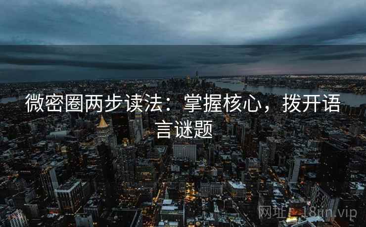 微密圈两步读法：掌握核心，拨开语言谜题