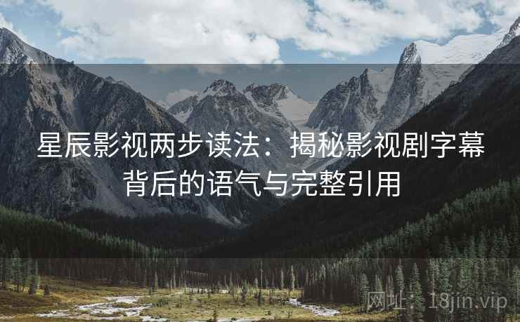 星辰影视两步读法：揭秘影视剧字幕背后的语气与完整引用