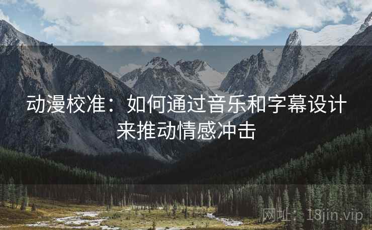 动漫校准：如何通过音乐和字幕设计来推动情感冲击
