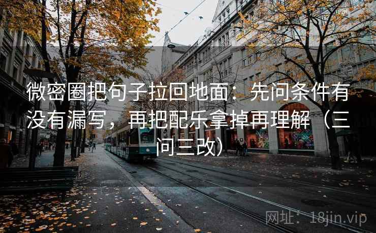 微密圈把句子拉回地面：先问条件有没有漏写，再把配乐拿掉再理解（三问三改）