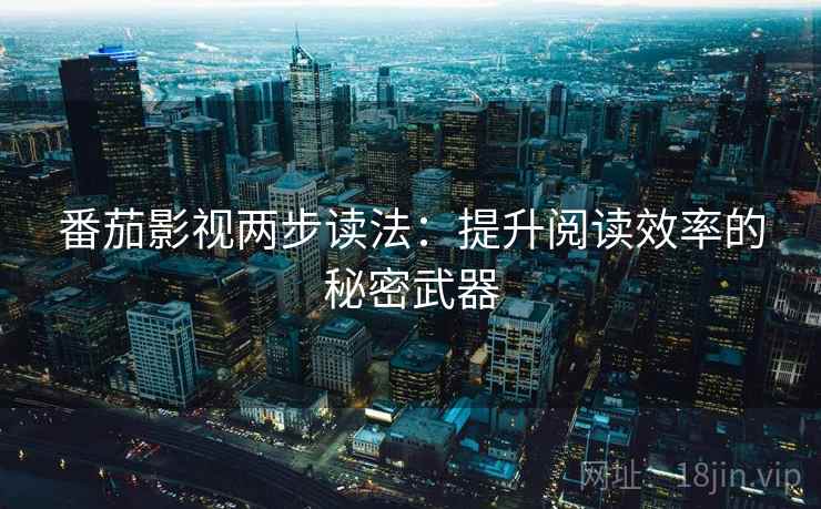 番茄影视两步读法：提升阅读效率的秘密武器