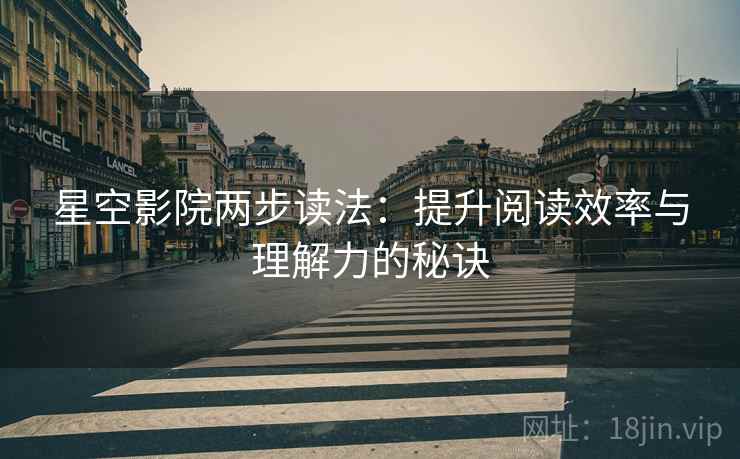 星空影院两步读法：提升阅读效率与理解力的秘诀
