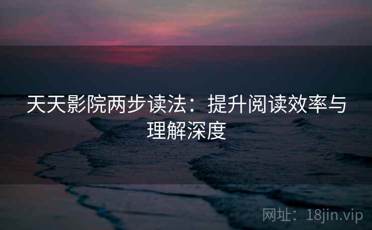 天天影院两步读法：提升阅读效率与理解深度
