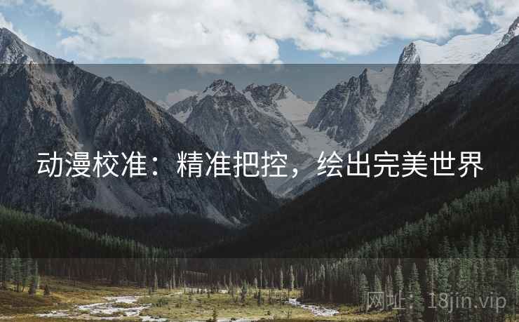 动漫校准：精准把控，绘出完美世界