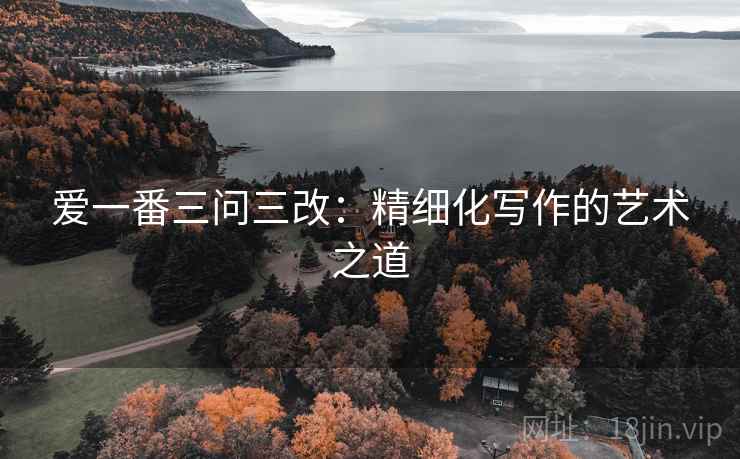 爱一番三问三改：精细化写作的艺术之道