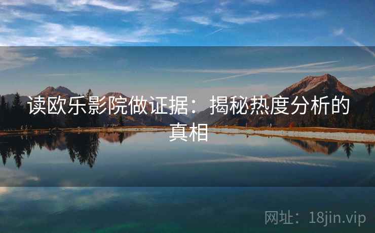 读欧乐影院做证据：揭秘热度分析的真相