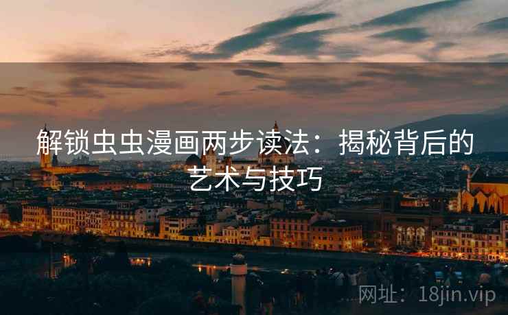 解锁虫虫漫画两步读法：揭秘背后的艺术与技巧