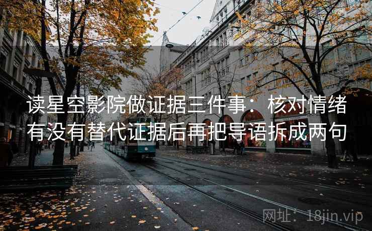 读星空影院做证据三件事：核对情绪有没有替代证据后再把导语拆成两句
