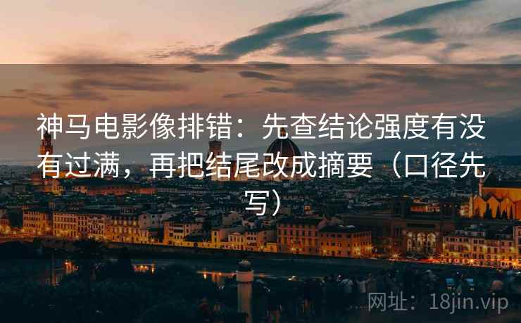 神马电影像排错：先查结论强度有没有过满，再把结尾改成摘要（口径先写）