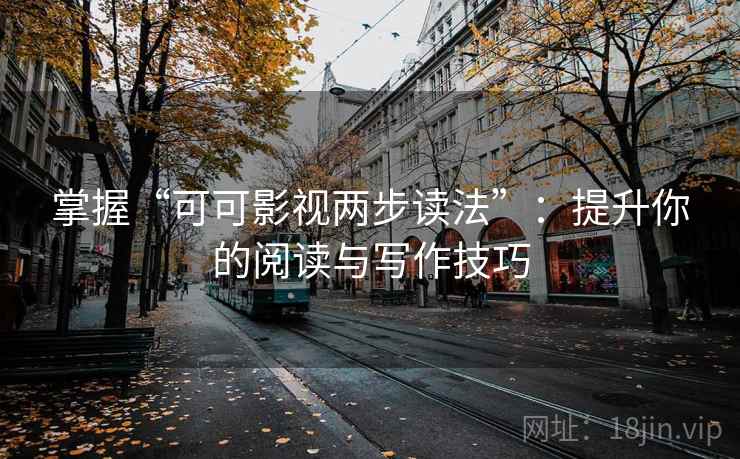 掌握“可可影视两步读法”：提升你的阅读与写作技巧