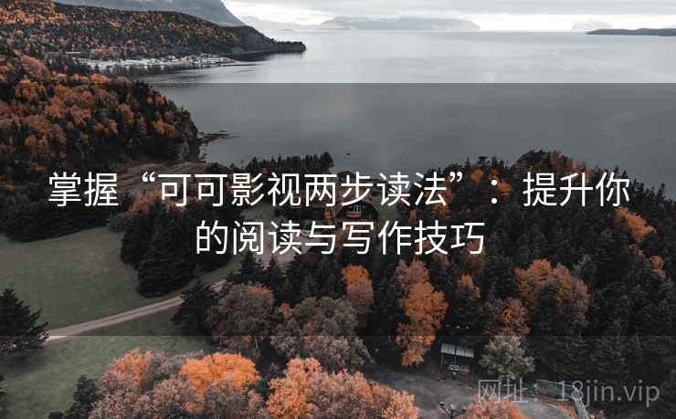 掌握“可可影视两步读法”：提升你的阅读与写作技巧