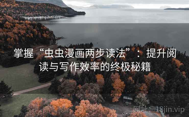 掌握“虫虫漫画两步读法”：提升阅读与写作效率的终极秘籍