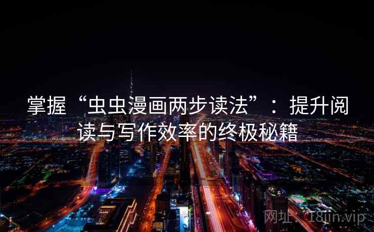 掌握“虫虫漫画两步读法”：提升阅读与写作效率的终极秘籍