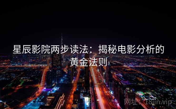星辰影院两步读法：揭秘电影分析的黄金法则