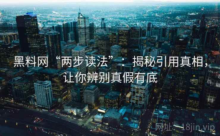黑料网“两步读法”：揭秘引用真相，让你辨别真假有底  第2张