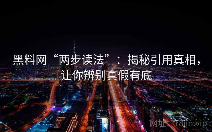 黑料网“两步读法”：揭秘引用真相，让你辨别真假有底