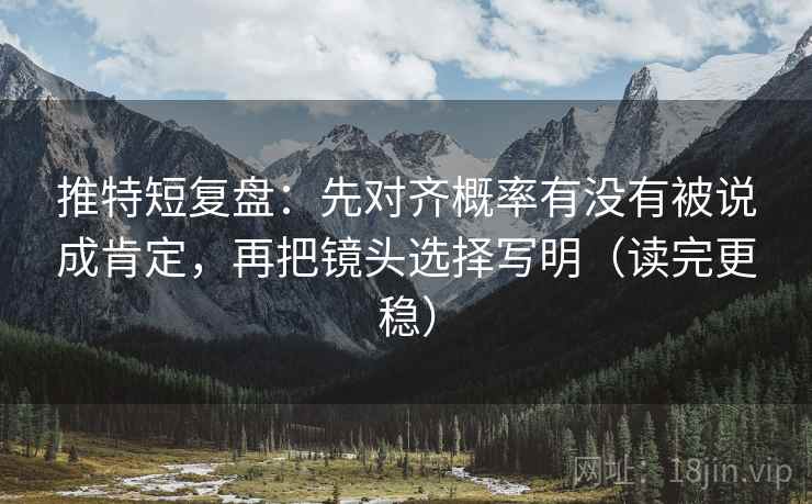 推特短复盘：先对齐概率有没有被说成肯定，再把镜头选择写明（读完更稳）