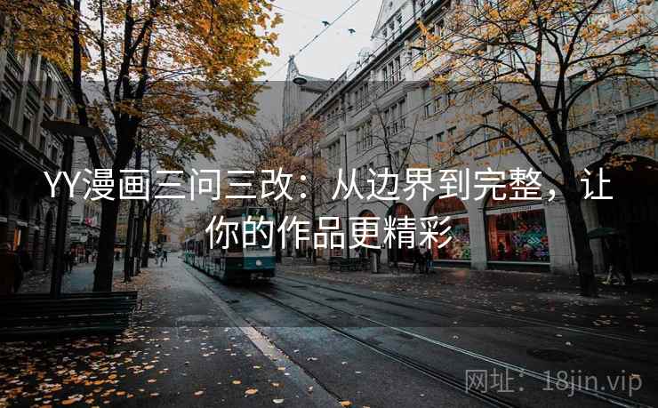 YY漫画三问三改：从边界到完整，让你的作品更精彩  第2张