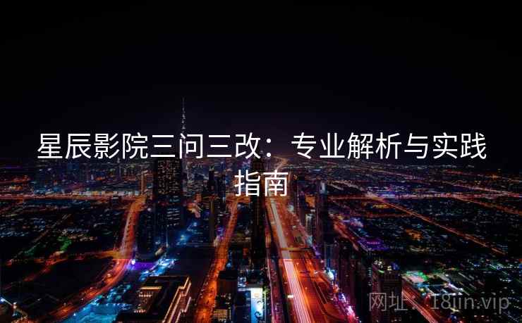 星辰影院三问三改：专业解析与实践指南