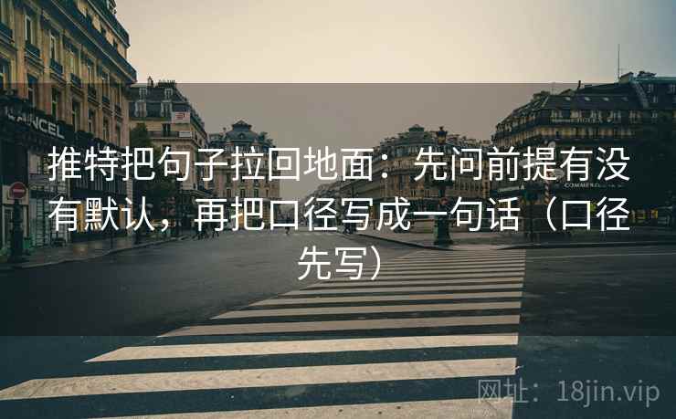 推特把句子拉回地面:先问前提有没有默认,再把口径写成一句话(口径先写) 第2张 推特把句子拉回地面:先问前提有没有默认,再把口径写成一句话(口径先写) 第2张