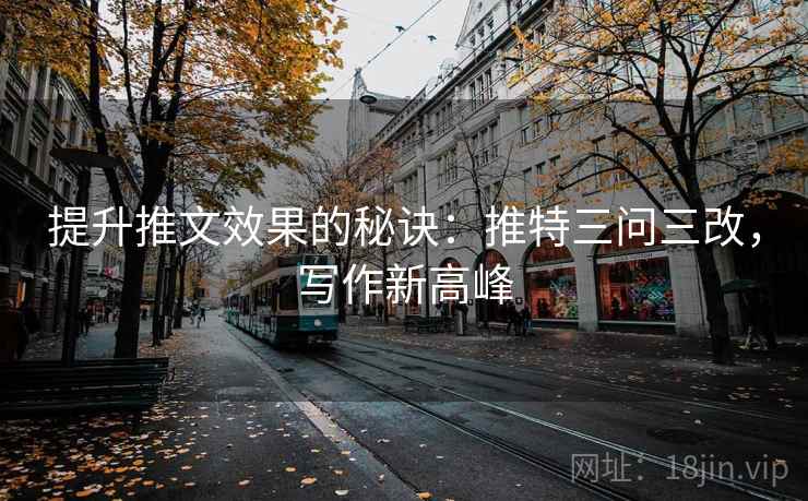 提升推文效果的秘诀:推特三问三改,写作新高峰