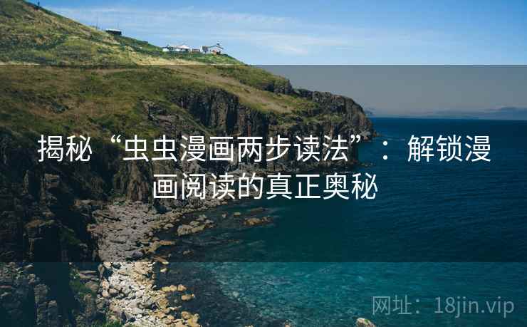 揭秘“虫虫漫画两步读法”:解锁漫画阅读的真正奥秘