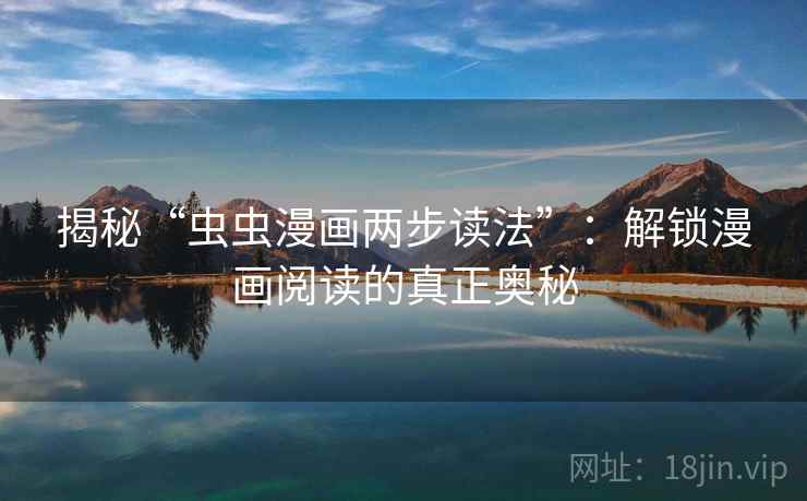 揭秘“虫虫漫画两步读法”:解锁漫画阅读的真正奥秘