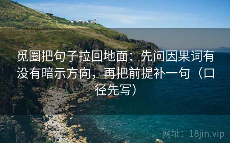 觅圈把句子拉回地面:先问因果词有没有暗示方向,再把前提补一句(口径先写) 第1张 觅圈把句子拉回地面:先问因果词有没有暗示方向,再把前提补一句(口径先写) 第1张