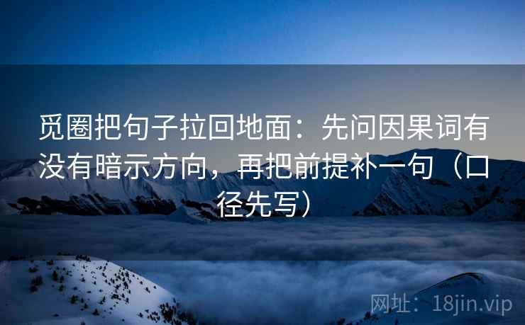 觅圈把句子拉回地面:先问因果词有没有暗示方向,再把前提补一句(口径先写) 第2张 觅圈把句子拉回地面:先问因果词有没有暗示方向,再把前提补一句(口径先写) 第2张