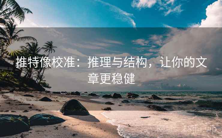 推特像校准:推理与结构,让你的文章更稳健