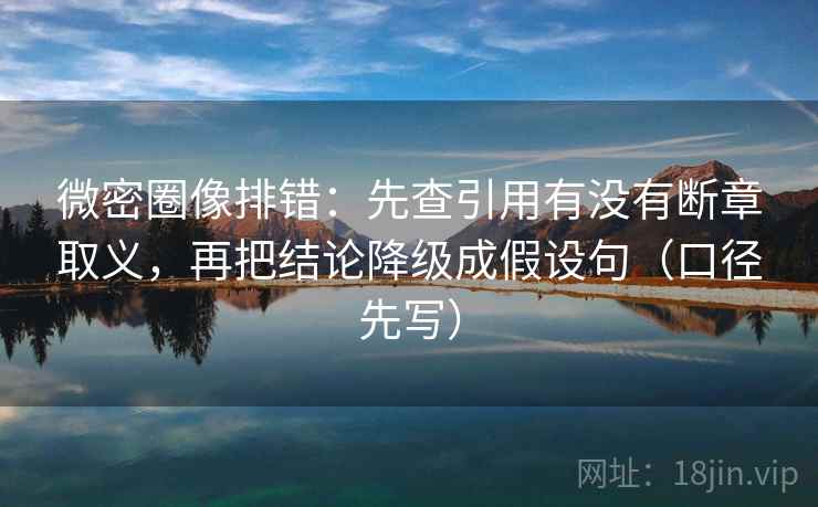 微密圈像排错:先查引用有没有断章取义,再把结论降级成假设句(口径先写)