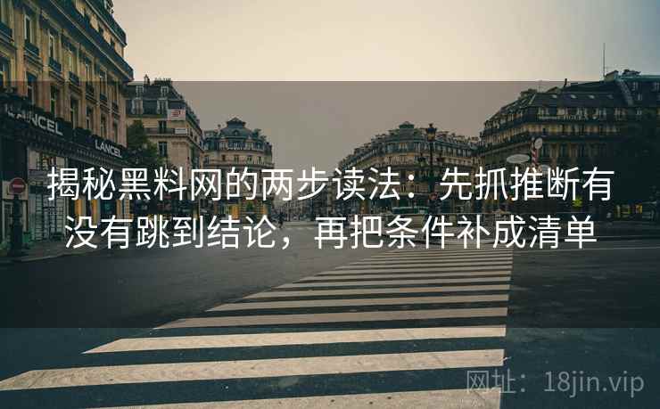 揭秘黑料网的两步读法:先抓推断有没有跳到结论,再把条件补成清单