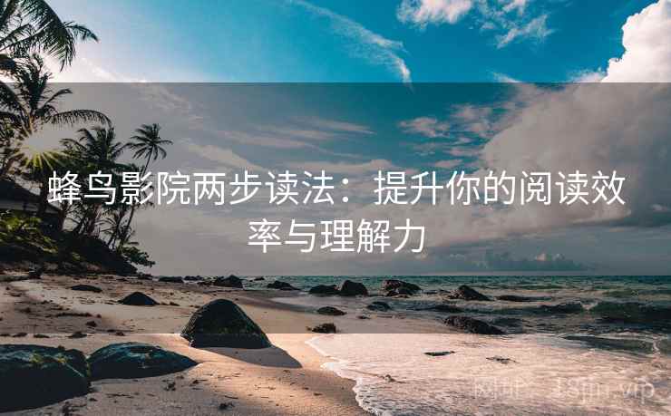 蜂鸟影院两步读法:提升你的阅读效率与理解力