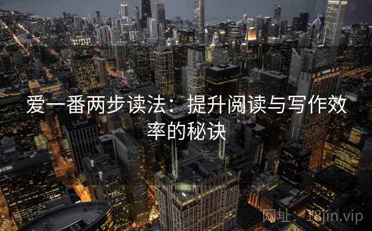 爱一番两步读法:提升阅读与写作效率的秘诀