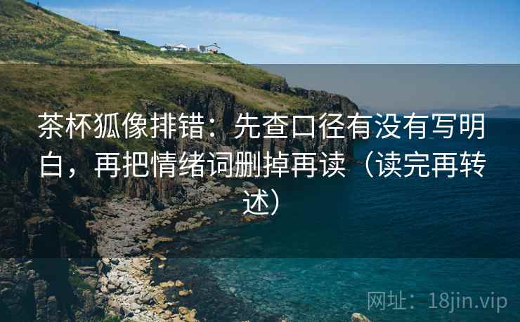 茶杯狐像排错:先查口径有没有写明白,再把情绪词删掉再读(读完再转述)