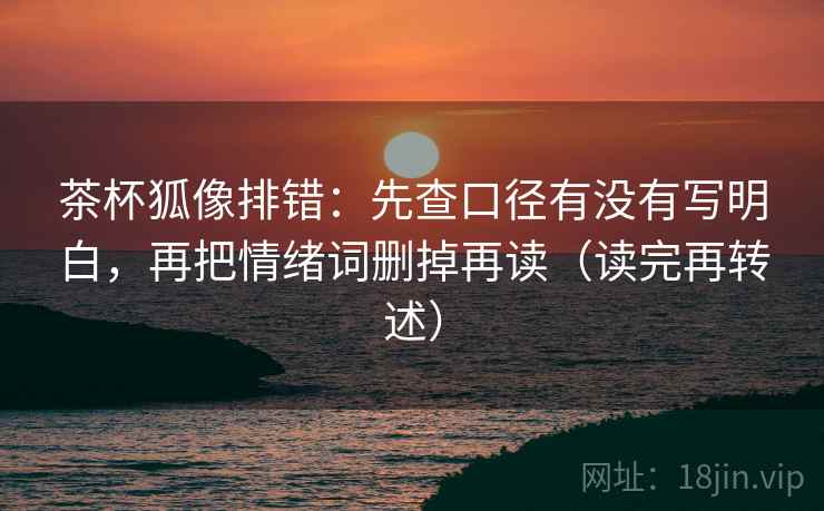 茶杯狐像排错:先查口径有没有写明白,再把情绪词删掉再读(读完再转述)