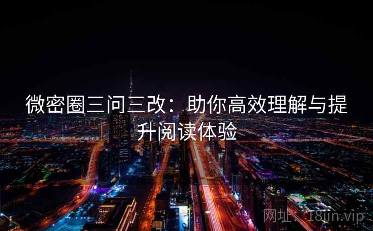 微密圈三问三改:助你高效理解与提升阅读体验