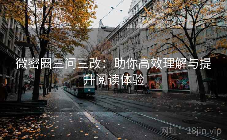 微密圈三问三改:助你高效理解与提升阅读体验