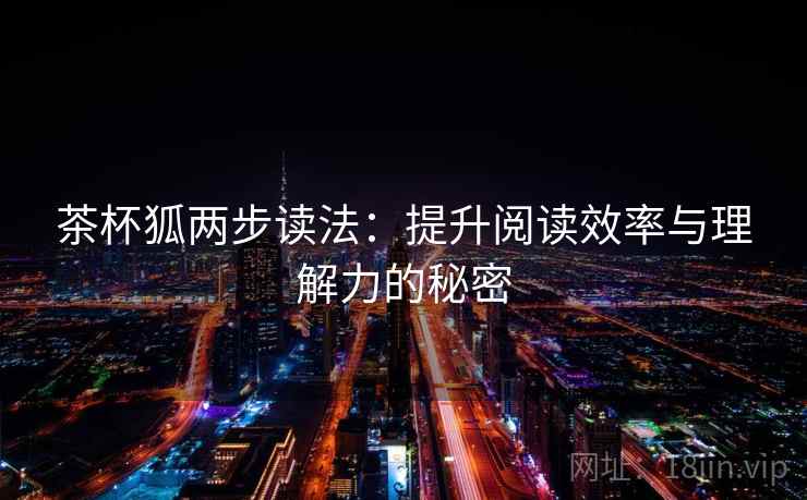 茶杯狐两步读法:提升阅读效率与理解力的秘密