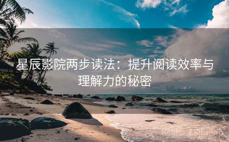 星辰影院两步读法:提升阅读效率与理解力的秘密