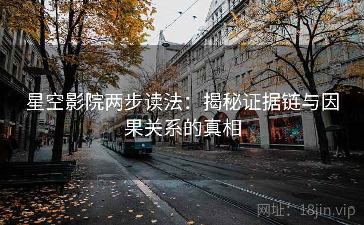 星空影院两步读法:揭秘证据链与因果关系的真相