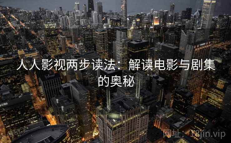 人人影视两步读法:解读电影与剧集的奥秘