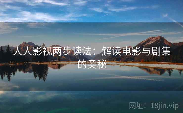 人人影视两步读法:解读电影与剧集的奥秘
